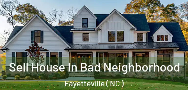  Sell House In Bad Neighborhood Fayetteville ( NC )